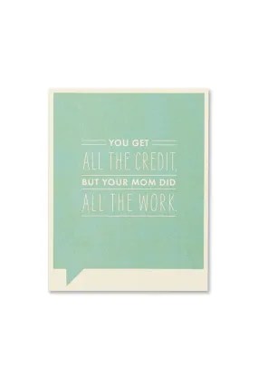 frank & funny card - you get all the credit but your mom did all the work